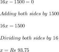 16x-1500=0\\ \\ Adding\ both\ sides\ by\ 1500\\ \\ 16x=1500\\ \\ Dividing\ both\ sides\ by\ 16\\ \\ x=Rs \ 93.75