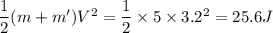 \dfrac{1}{2} (m+m')V^2 = \dfrac{1}{2}\times 5 \times 3.2^2 = 25.6 J