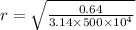 r = \sqrt{\frac{0.64}{3.14 \times 500 \times 10^{4} } }