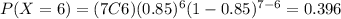 P(X=6)=(7C6)(0.85)^6 (1-0.85)^{7-6}=0.396