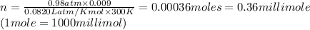 n=\frac{0.98atm\times 0.009}{0.0820 L atm/K mol\times 300K}=0.00036moles=0.36millimole\\    (1mole=1000millimol)