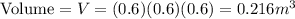 \text{Volume} = V = (0.6)(0.6)(0.6) = 0.216m^3