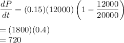 \dfrac{dP}{dt}=(0.15)(12000)\left(1-\dfrac{12000}{20000}\right)\\\\=(1800)(0.4)\\=720