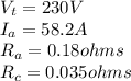 V_{t} = 230 V\\I_{a} = 58.2 A\\R_{a} = 0.18 ohms\\R_{c} = 0.035 ohms