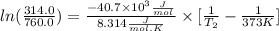 ln(\frac{314.0}{760.0})=\frac{-40.7\times 10^{3}\frac{J}{mol}}{8.314\frac{J}{mol.K}}\times [\frac{1}{T_{2}}-\frac{1}{373K}]