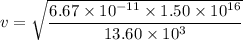 v = \sqrt{\dfrac{6.67\times 10^{-11}\times 1.50\times 10^{16}}{13.60\times 10^3}}