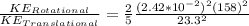 \frac{KE_{Rotational} }{KE_{Translational}} = \frac{2}{5} \frac{(2.42*10^{-2})^2(158)^2}{23.3^2}