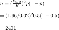 n=(\frac{z_{\alpha/2}}{E})^2p(1-p)\\\\=(1.96/0.02)^20.5(1-0.5)\\\\=2401