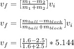 v_f = [\frac{m_1 -m_2}{m_1+m_2}]v_i\\\\v_f =  [\frac{m_{ball} -m_{block}}{m_{ball}+m_{block}}]v_i\\\\v_f = [\frac{1.6 -2.5}{1.6+2.5}]*5.144\\\\