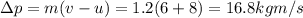 \Delta p=m(v-u)=1.2(6+8)=16.8 kgm/s