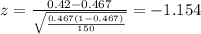 z=\frac{0.42 -0.467}{\sqrt{\frac{0.467(1-0.467)}{150}}}=-1.154