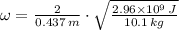 \omega = \frac{2}{0.437\,m}\cdot \sqrt{\frac{2.96\times 10^{9}\,J}{10.1\,kg} }