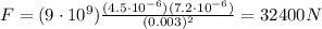 F=(9\cdot 10^9)\frac{(4.5\cdot 10^{-6})(7.2\cdot 10^{-6})}{(0.003)^2}=32400 N