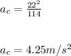 a_c = \frac{22^2}{114}\\ \\\\a_c = 4.25 m/s^2
