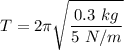 \displaystyle T = 2 \pi \sqrt{\frac{0.3 \ kg}{5 \ N/m}}
