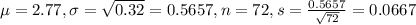 \mu = 2.77, \sigma = \sqrt{0.32} = 0.5657, n = 72, s = \frac{0.5657}{\sqrt{72}} = 0.0667