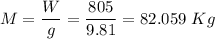 M = \dfrac{W}{g}= \dfrac{805}{9.81} = 82.059\ Kg