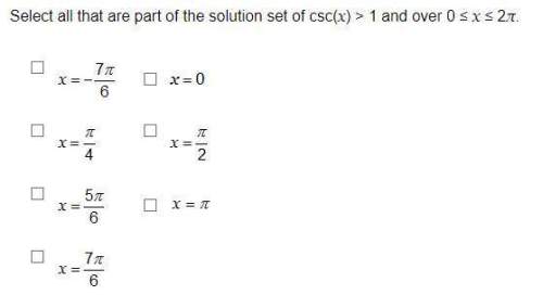 Quick! 75 points all that are part of the solution set of csc(x) &gt; 1 and over 0 ≤ x ≤ 2π.