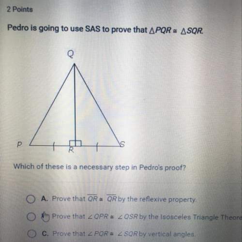 2points pedro is going to use sas to prove that a pqr asqr. a which of these is a