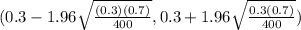 (0.3 - 1.96\sqrt{\frac{(0.3)(0.7)}{400} } , 0.3+1.96\sqrt{\frac{0.3(0.7)}{400} } )