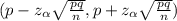 (p - z_{\alpha } \sqrt{\frac{pq}{n} } , p+z_{\alpha } \sqrt{\frac{pq}{n} } )