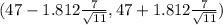 (47 - 1.812 \frac{7}{\sqrt{11} } , 47+ 1.812\frac{7}{\sqrt{11} } )