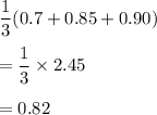 \dfrac{1}{3}(0.7+0.85+0.90)\\\\=\dfrac{1}{3}\times 2.45\\\\=0.82