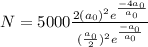 N = 5000\frac{2(a_{0}) ^{2}e^{\frac{-4a_{0} }{a_{0} } }  }{ (\frac{a_{0} }{2} )^{2} e^{\frac{-a_{0} }{a_{0} }}}
