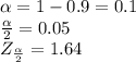 \alpha=1-0.9=0.1\\\frac{\alpha }{2} = 0.05\\Z_{\frac{\alpha }{2} }=1.64