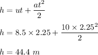 h=ut+\dfrac{at^2}{2}\\\\h=8.5\times 2.25+\dfrac{10\times 2.25^2}{2}\\\\h=44.4\ m