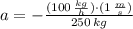 a = - \frac{(100\,\frac{kg}{h} )\cdot (1\,\frac{m}{s} )}{250\,kg}