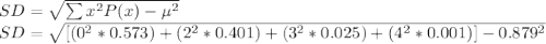 SD = \sqrt{\sum x^{2} P(x) - \mu^{2}}  \\SD =\sqrt{ [ (0^{2} * 0.573) + (2^{2}  * 0.401) + (3^{2} * 0.025) + (4^{2} * 0.001)] - 0.879^{2}}