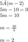 5×(m-2) \\ 5m - 10 = 0 \\ 5m = 10 \\  \\ m =  \frac{10}{5}  \\  \\ m = 2