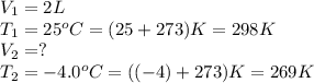 V_1=2L\\T_1=25^oC=(25+273)K=298K\\V_2=?\\T_2=-4.0^oC=((-4)+273)K=269K