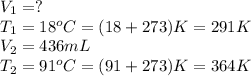 V_1=?\\T_1=18^oC=(18+273)K=291K\\V_2=436mL\\T_2=91^oC=(91+273)K=364K