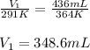 \frac{V_1}{291K}=\frac{436mL}{364K}\\\\V_1=348.6mL