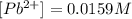 [Pb^{2+}]=0.0159 M