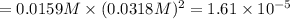 =0.0159 M\times (0.0318 M)^2=1.61\times 10^{-5}