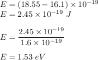 E=(18.55-16.1)\times 10^{-19}\\E=2.45\times 10^{-19}\ J\\\\E=\dfrac{2.45\times 10^{-19}}{1.6\times 10^{-19}}\\\\E=1.53\ eV