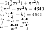 =2(\frac{2}{3}\pi r^3)+\pi r^2 h\\\frac{4}{3}\pi r^3+\pi r^2 h=4640\\\pi r^2(\frac{4r}{3}+ h)=4640\\\frac{4r}{3}+ h =\frac{4640}{\pi r^2} \\h=\frac{4640}{\pi r^2}-\frac{4r}{3}