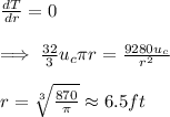 \frac{dT}{dr}=0\\\\\implies \frac{32}{3}u_c\pi r=\frac{9280u_c}{r^2}\\\\r=\sqrt[3]{\frac{870}{\pi}}\approx 6.5ft