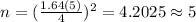 n=(\frac{1.64(5)}{4})^2 =4.2025 \approx 5