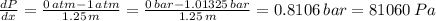\frac{dP}{dx} = \frac{0\, atm -1 \, atm}{1.25 \, m}  = \frac{0\, bar-1.01325 \, bar}{1.25 \, m}  =   0.8106 \,  bar = 81060 \, Pa