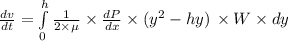 \frac{dv}{dt} =\int\limits^h_0 {\frac{1}{2\times \mu} \times\frac{dP}{dx} \times (y^2 - hy)} \, \times W \times dy