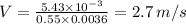 V =\frac{5.43\times10^{-3} }{0.55 \times 0.0036} = 2.7 \, m/s