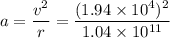 a = \dfrac{v^2}{r}= \dfrac{(1.94\times 10^4)^2}{1.04\times 10^{11}}