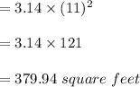 =3.14\times(11)^{2} \\ \\ =3.14\times121\\ \\ =379.94\ square\ feet