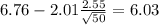 6.76-2.01\frac{2.55}{\sqrt{50}}=6.03