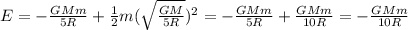 E=-\frac{GMm}{5R}+\frac{1}{2}m(\sqrt{\frac{GM}{5R} } )^2=  -\frac{GMm}{5R}+\frac{GMm}{10R}  = -\frac{GMm}{10R}