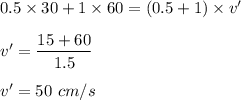 0.5\times 30+1\times 60=(0.5+1)\times v'\\\\v'=\dfrac{15+60}{1.5}\\\\v'=50\ cm/s
